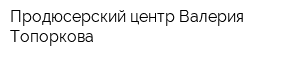 Продюсерский центр Валерия Топоркова