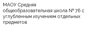 МАОУ Средняя общеобразовательная школа   76 с углубленным изучением отдельных предметов