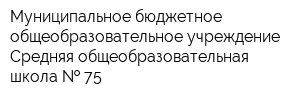 Муниципальное бюджетное общеобразовательное учреждение Средняя общеобразовательная школа   75