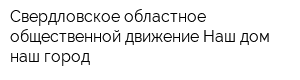 Свердловское областное общественной движение Наш дом-наш город