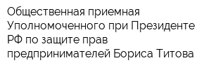 Общественная приемная Уполномоченного при Президенте РФ по защите прав предпринимателей Бориса Титова