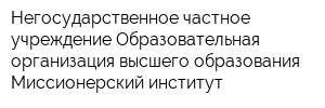 Негосударственное частное учреждение Образовательная организация высшего образования Миссионерский институт