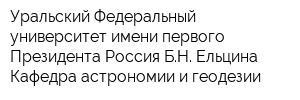 Уральский Федеральный университет имени первого Президента Россия БН Ельцина Кафедра астрономии и геодезии