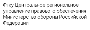 Фгку Центральное региональное управление правового обеспечения Министерства обороны Российской Федерации