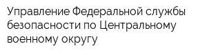 Управление Федеральной службы безопасности по Центральному военному округу