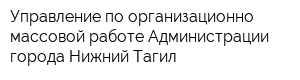 Управление по организационно-массовой работе Администрации города Нижний Тагил