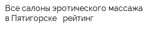 Все салоны эротического массажа в Пятигорске - рейтинг