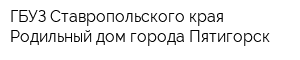 ГБУЗ Ставропольского края Родильный дом города Пятигорск