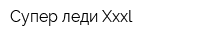 Супер-леди Хххl