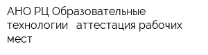 АНО РЦ Образовательные технологии - аттестация рабочих мест