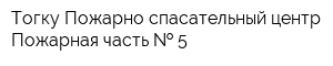 Тогку Пожарно-спасательный центр Пожарная часть   5