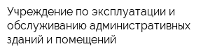 Учреждение по эксплуатации и обслуживанию административных зданий и помещений