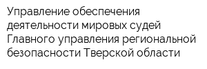 Управление обеспечения деятельности мировых судей Главного управления региональной безопасности Тверской области