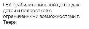 ГБУ Реабилитационный центр для детей и подростков с ограниченными возможностями г Твери