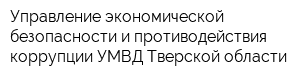 Управление экономической безопасности и противодействия коррупции УМВД Тверской области