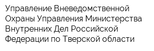 Управление Вневедомственной Охраны Управления Министерства Внутренних Дел Российской Федерации по Тверской области