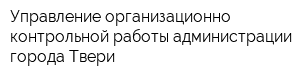 Управление организационно-контрольной работы администрации города Твери