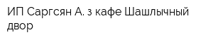 ИП Саргсян А з кафе Шашлычный двор