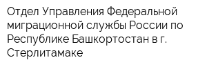 Отдел Управления Федеральной миграционной службы России по Республике Башкортостан в г Стерлитамаке