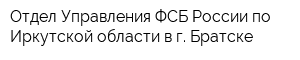 Отдел Управления ФСБ России по Иркутской области в г Братске