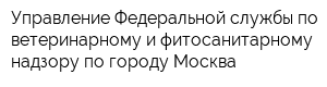 Управление Федеральной службы по ветеринарному и фитосанитарному надзору по городу Москва