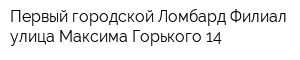 Первый городской Ломбард Филиал улица Максима Горького 14