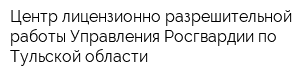 Центр лицензионно-разрешительной работы Управления Росгвардии по Тульской области