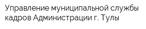 Управление муниципальной службы кадров Администрации г Тулы