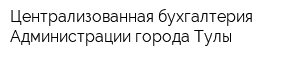 Централизованная бухгалтерия Администрации города Тулы