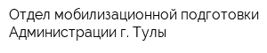 Отдел мобилизационной подготовки Администрации г Тулы