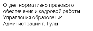 Отдел нормативно-правового обеспечения и кадровой работы Управления образования Администрации г Тулы