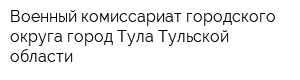 Военный комиссариат городского округа город Тула Тульской области