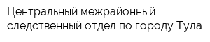 Центральный межрайонный следственный отдел по городу Тула