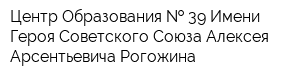 Центр Образования   39 Имени Героя Советского Союза Алексея Арсентьевича Рогожина