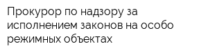 Прокурор по надзору за исполнением законов на особо режимных объектах