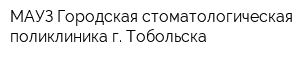 МАУЗ Городская стоматологическая поликлиника г Тобольска