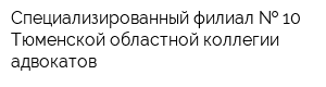 Специализированный филиал   10 Тюменской областной коллегии адвокатов