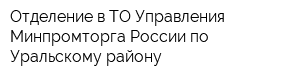 Отделение в ТО Управления Минпромторга России по Уральскому району