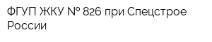 ФГУП ЖКУ   826 при Спецстрое России