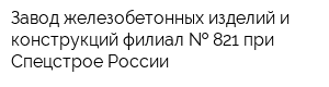 Завод железобетонных изделий и конструкций филиал   821 при Спецстрое России