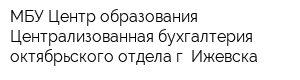 МБУ Центр образования Централизованная бухгалтерия октябрьского отдела г Ижевска