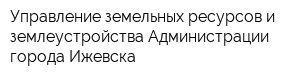 Управление земельных ресурсов и землеустройства Администрации города Ижевска