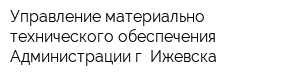 Управление материально-технического обеспечения Администрации г Ижевска