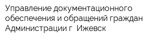 Управление документационного обеспечения и обращений граждан Администрации г Ижевск