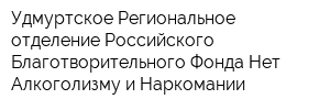 Удмуртское Региональное отделение Российского Благотворительного Фонда Нет Алкоголизму и Наркомании