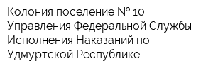 Колония-поселение   10 Управления Федеральной Службы Исполнения Наказаний по Удмуртской Республике