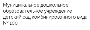 Муниципальное дошкольное образовательное учреждение детский сад комбинированного вида   100