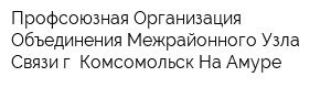 Профсоюзная Организация Объединения Межрайонного Узла Связи г Комсомольск-На-Амуре