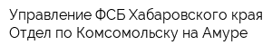 Управление ФСБ Хабаровского края Отдел по Комсомольску-на-Амуре