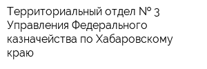 Территориальный отдел   3 Управления Федерального казначейства по Хабаровскому краю